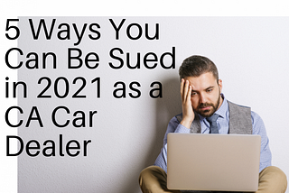 Top 5 Ways You Can Be Sued in 2021 as a California Car Dealer