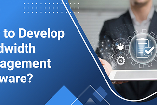 How to Develop Bandwidth Management Software?