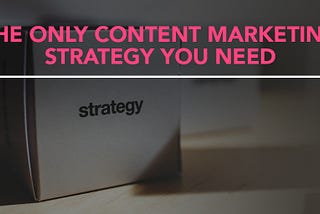 Here’s Your Content Marketing Strategy