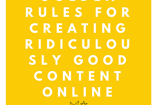 The 10 Golden Rules For Creating Ridiculously Good Content Online.