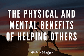 The Physical and Mental Benefits of Helping Others by Andrew Elsoffer