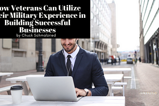 How Veterans Can Utilize Their Military Experience in Building Successful Businesses — Chuck…