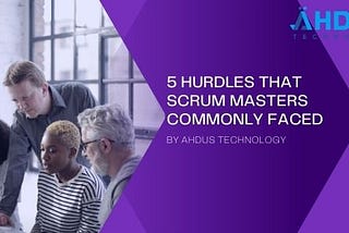 5 HURDLES THAT SCRUM MASTERS COMMONLY FACE