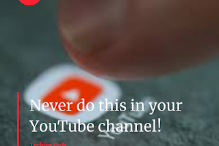 Never do this in your YouTube channel else your channel will…