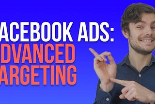 Facebook Ads, Advanced Targeting and Audience Selection 2020