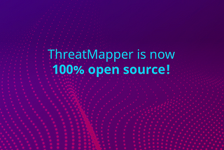ThreatMapper Is Now 100% Open Source! — Deepfence