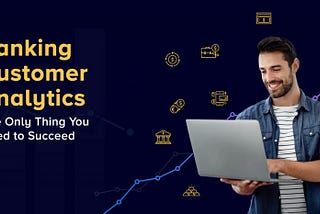 Banking Customer Analytics — The Only Thing You Need to Succeed