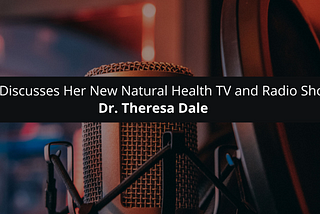 Dr. Theresa Dale Discusses Her New Natural Health TV and Radio Show