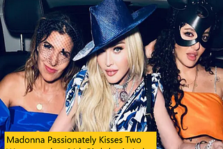 Queen of Pop Madonna Passionately Kisses Two Women at her 64th Birthday in Italy