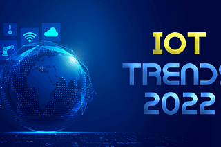 Creating A Brighter World With IoT In 2022: Top 4 Trends!