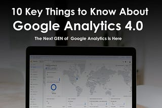 The Next GEN of Google Analytics is Here | 10 Key Things to Know About GA 4.0