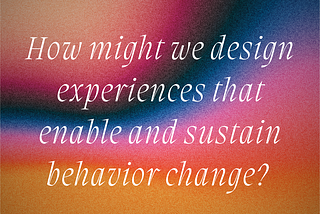 Designing experiences that enable and sustain behavior change ☀️