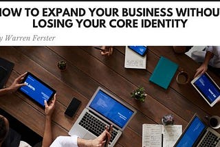 How to Expand Your Business Without Losing Your Core Identity