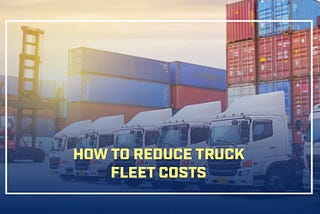 How to Reduce Truck Fleet Costs | Equipment Anywhere