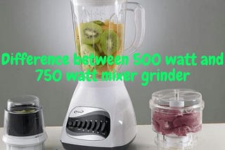 difference between 500w and 750w mixer grinder |April 2022|