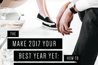 make 2017 your best year yet how to achieve your goals