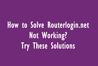 How to Solve Routerlogin.net Not Working? Try These Solutions