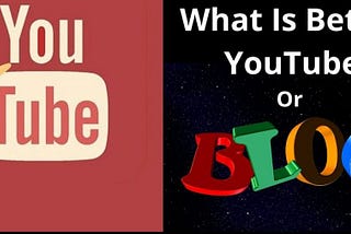 What is better YouTube or Blogging —