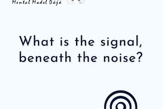 What is the signal, beneath the noise?