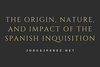 The Origin, Nature, and Impact of the Spanish Inquisition