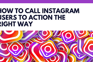 How to Call Instagram Users to Action the Right Way