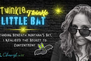 Article Title Image with photo of Cheryl Evans. Generated with the assistance of Canva exclusively for Cheryl.wTf. Typography “Twinkle Twinkly Little Bat: Standing Beneath Montana’s Sky, I Realized the Secret to Contentment”