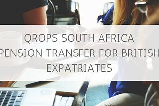 QROPS In South Africa: Pension Transfer For British Expatriates