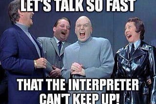 Meme showing Austen Powers Dr. Evil with three villains. Dr Evil has a gray suit, is white and bald, laughing evilly. The other three people are laughing with him. The text reads Lets talk so fast that the interpreter can’t keep up!