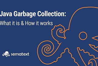 Garbage Collection in Java: What It Is, How It Works & More — Sematext