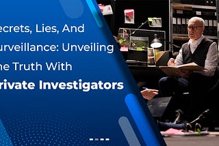 Secrets, Lies, And Surveillance: Unveiling The Truth With Private Investigators