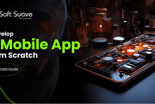 Developing Mobile App From Scratch:- The Ultimate Guide