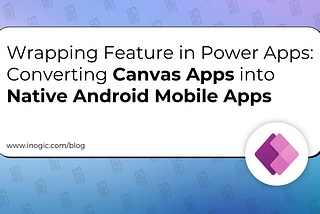 Wrapping Feature in Power Apps: Converting Canvas Apps into Native Android Mobile Apps