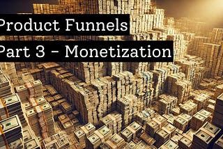 Product Funnels — Part 3 — Monetization