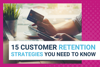 15 Customer Retention Strategies You Need To Know