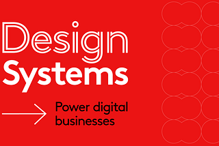 How Design Systems power digital businesses