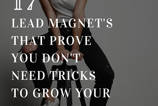 17 Lead Magnet’s That Prove You Don’t Need Tricks to Grow Your Email List + a Swipe File