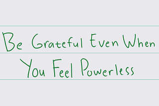 Be Grateful Even When You Feel Powerless