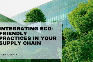 Integrating Eco-Friendly Practices in Your Supply Chain | Tyler Fogarty | Professional Overview