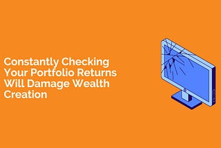 Constantly Checking Your Portfolio Returns Will Damage Wealth Creation