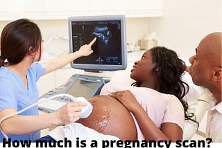 Truths about Pregnancy Scan and how much pregnancy scan cost in Nigeria