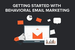 Getting Started with Behavioral Email Marketing