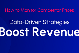 How to Monitor Competitor Prices: Data-Driven Strategies to Boost Revenue