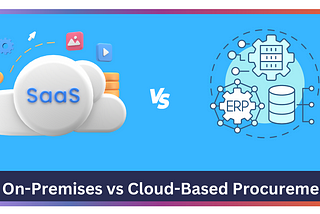 On-Premises vs Cloud-Based Procurement: Everything You Need to Know
