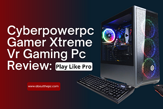 Cyberpowerpc Gamer Xtreme Vr Gaming Pc Review: Play Like Pro