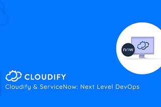 Cloudify & ServiceNow: Next Level DevOps