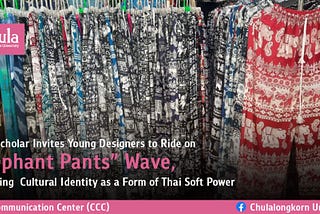 Chulalongkorn Scholar Invites Young Designers to Ride on “Elephant Pants” Wave, Promoting Cultural…