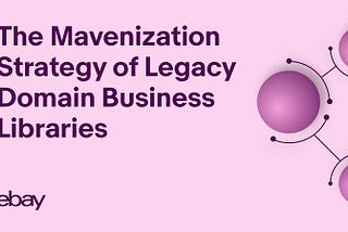 eBay’s Mavenization Strategy of Legacy Domain Business Libraries