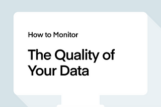 How to Monitor The Quality of Your Data?