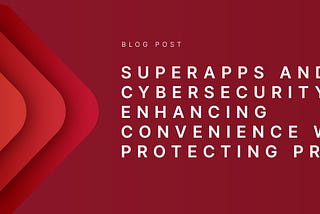 SuperApps and Cybersecurity : Enhancing Convenience while Protecting Privacy