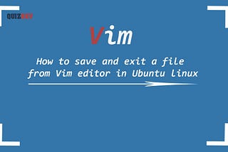 How to save and exit a file from Vim editor in Ubuntu Linux